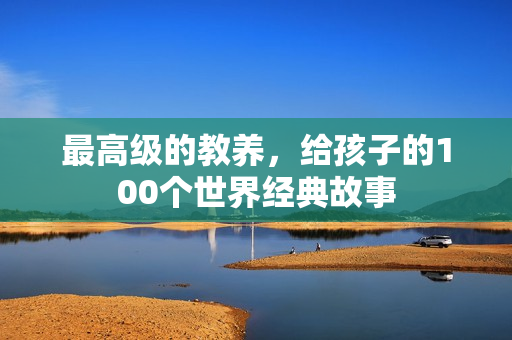 最高级的教养，给孩子的100个世界经典故事
