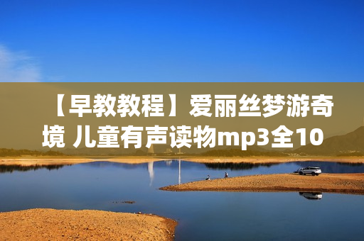 【早教教程】爱丽丝梦游奇境 儿童有声读物mp3全10集