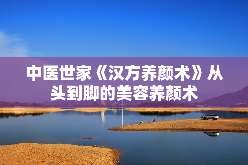 中医世家《汉方养颜术》从头到脚的美容养颜术