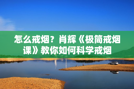 怎么戒烟？肖辉《极简戒烟课》教你如何科学戒烟