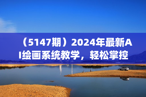 （5147期）2024年最新AI绘画系统教学，轻松掌控SD+MJ两款AI软件