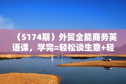 （5174期）外贸全能商务英语课，学完=轻松谈生意+轻松拿订单