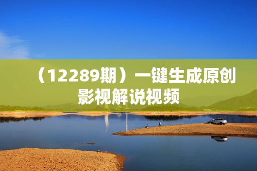 （12289期）一键生成原创影视解说视频