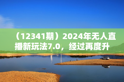 （12341期）2024年无人直播新玩法7.0，经过再度升级，稳定开播160小时无违规，抖音