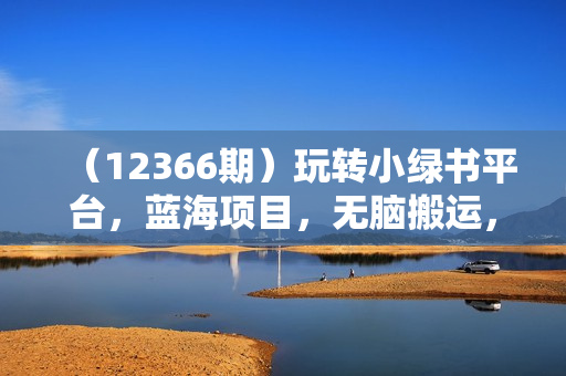 （12366期）玩转小绿书平台，蓝海项目，无脑搬运，单号日入5000+