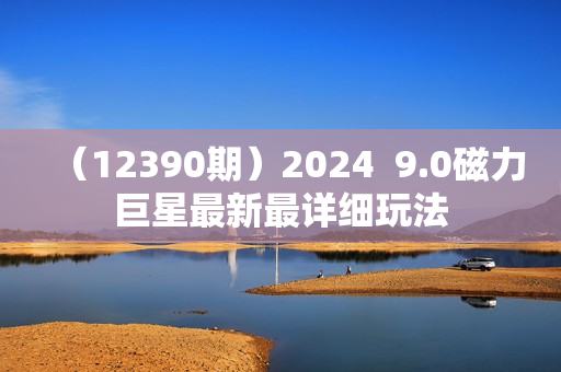 （12390期）2024  9.0磁力巨星最新最详细玩法