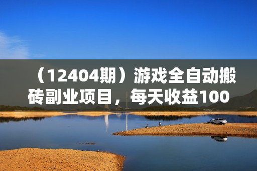 （12404期）游戏全自动搬砖副业项目，每天收益1000+，适合宝妈小白