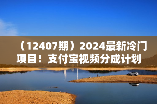 （12407期）2024最新冷门项目！支付宝视频分成计划，直接粗暴搬运，日入2000+，有