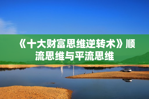 《十大财富思维逆转术》顺流思维与平流思维