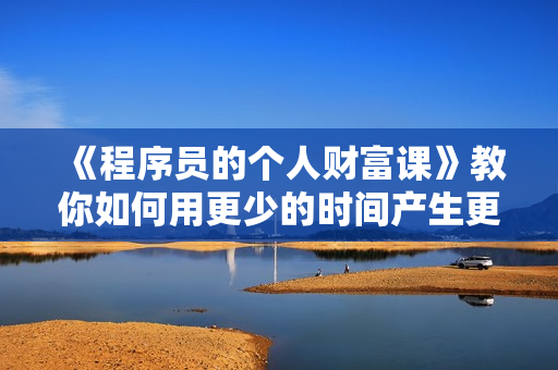 《程序员的个人财富课》教你如何用更少的时间产生更多的收益