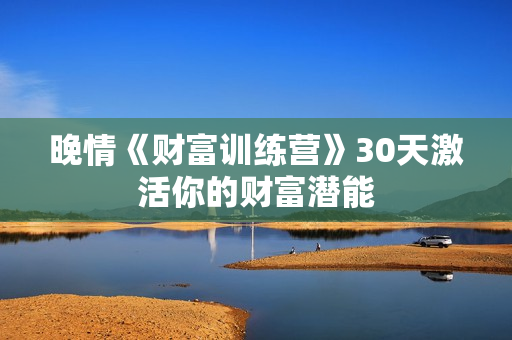 晚情《财富训练营》30天激活你的财富潜能