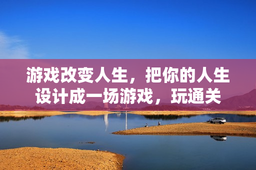 游戏改变人生，把你的人生设计成一场游戏，玩通关