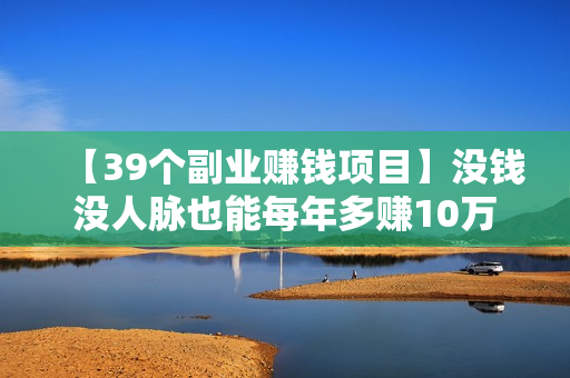 【39个副业赚钱项目】没钱没人脉也能每年多赚10万
