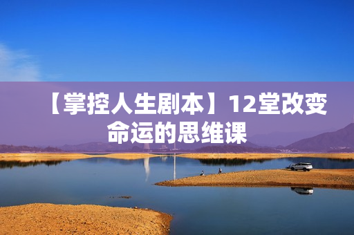【掌控人生剧本】12堂改变命运的思维课