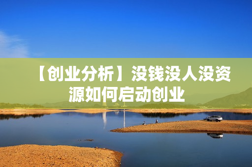 【创业分析】没钱没人没资源如何启动创业
