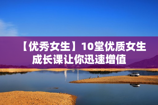 【优秀女生】10堂优质女生成长课让你迅速增值
