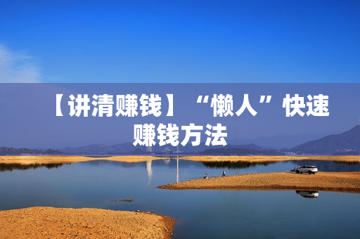 【讲清赚钱】“懒人”快速赚钱方法