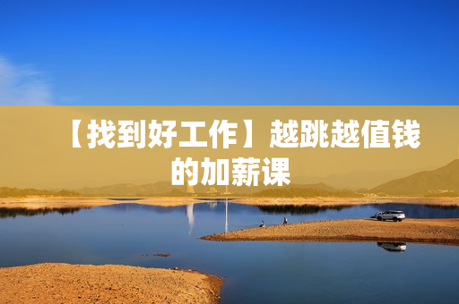 【找到好工作】越跳越值钱的加薪课