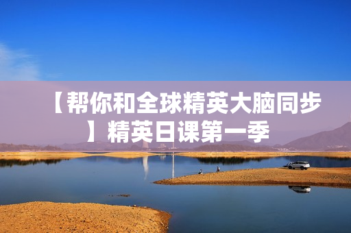 【帮你和全球精英大脑同步】精英日课第一季