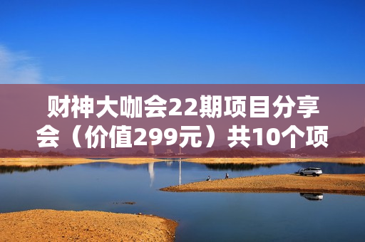 财神大咖会22期项目分享会（价值299元）共10个项目
