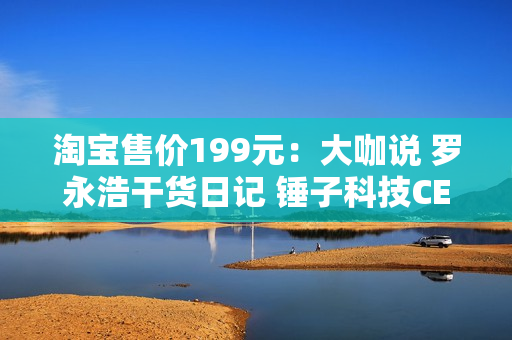 淘宝售价199元：大咖说 罗永浩干货日记 锤子科技CEO创业罗辑思维得到