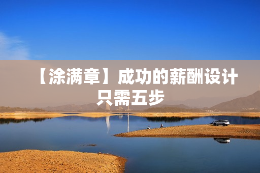 【涂满章】成功的薪酬设计只需五步