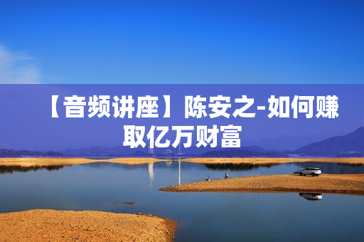【音频讲座】陈安之-如何赚取亿万财富