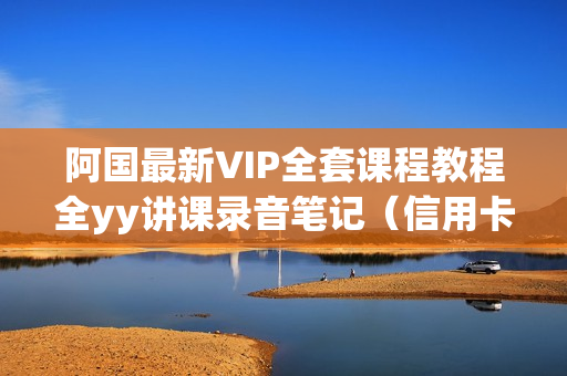 阿国最新VIP全套课程教程全yy讲课录音笔记（信用卡推广+地面竞价）