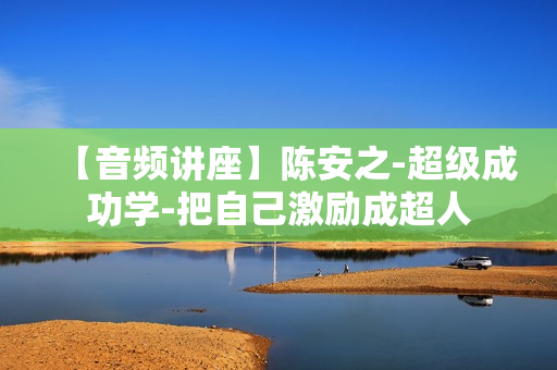 【音频讲座】陈安之-超级成功学-把自己激励成超人
