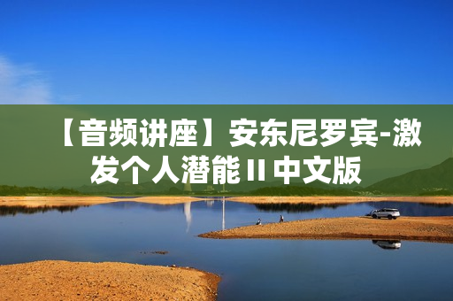 【音频讲座】安东尼罗宾-激发个人潜能Ⅱ中文版