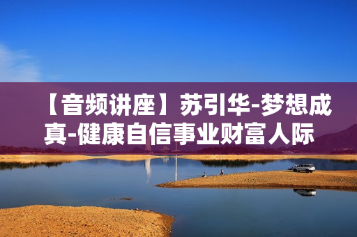 【音频讲座】苏引华-梦想成真-健康自信事业财富人际沟通