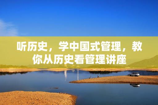 听历史，学中国式管理，教你从历史看管理讲座