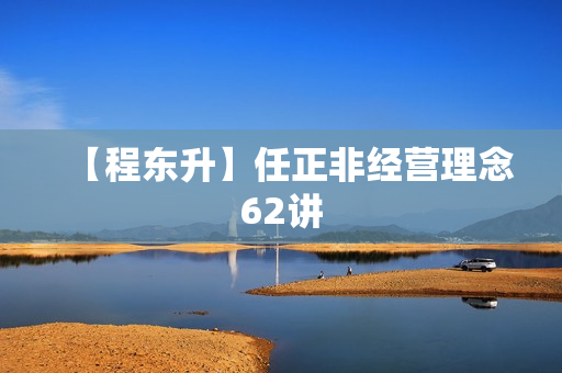 【程东升】任正非经营理念62讲