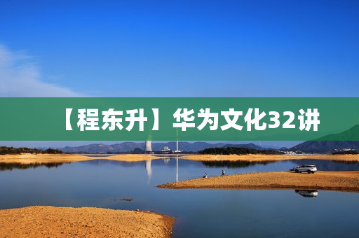 【程东升】华为文化32讲