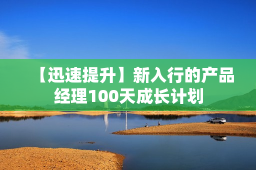 【迅速提升】新入行的产品经理100天成长计划