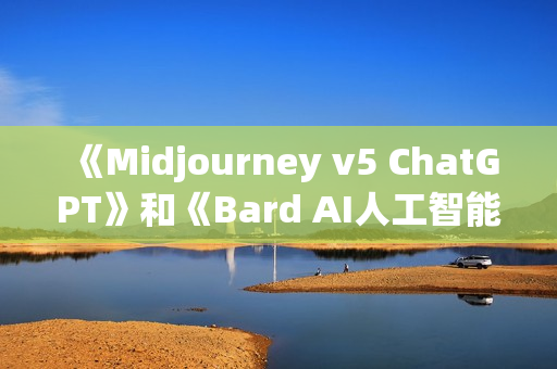 《Midjourney v5 ChatGPT》和《Bard AI人工智能人像摄影大师班》中英字幕