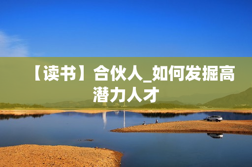 【读书】合伙人_如何发掘高潜力人才