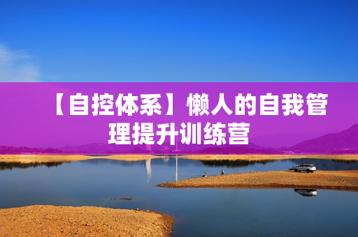 【自控体系】懒人的自我管理提升训练营