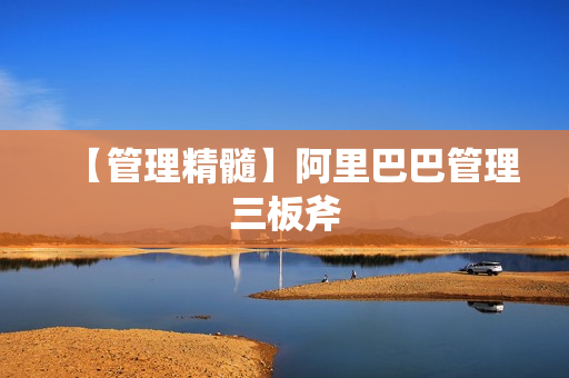 【管理精髓】阿里巴巴管理三板斧