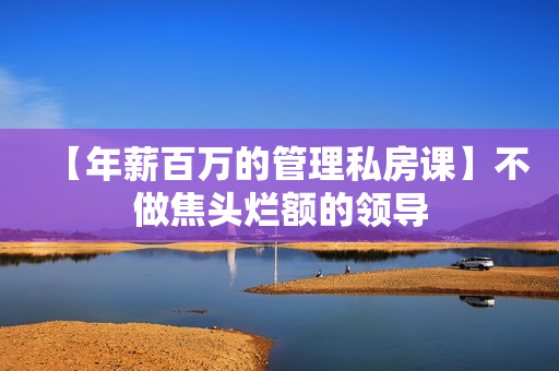 【年薪百万的管理私房课】不做焦头烂额的领导