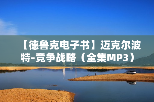 【德鲁克电子书】迈克尔波特-竞争战略（全集MP3）