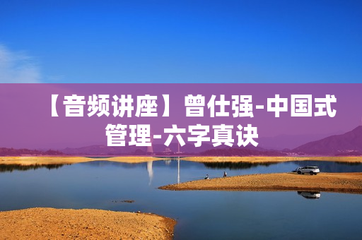 【音频讲座】曾仕强-中国式管理-六字真诀