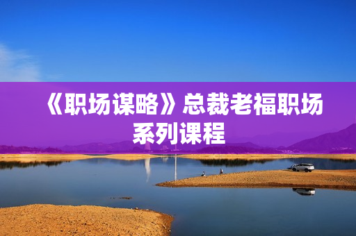 《职场谋略》总裁老福职场系列课程