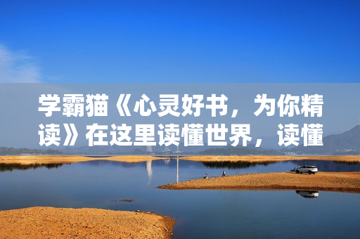 学霸猫《心灵好书，为你精读》在这里读懂世界，读懂自己
