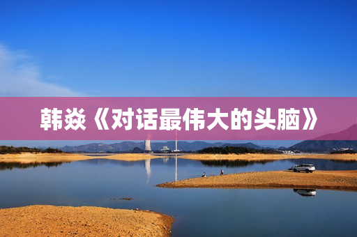 韩焱《对话最伟大的头脑》