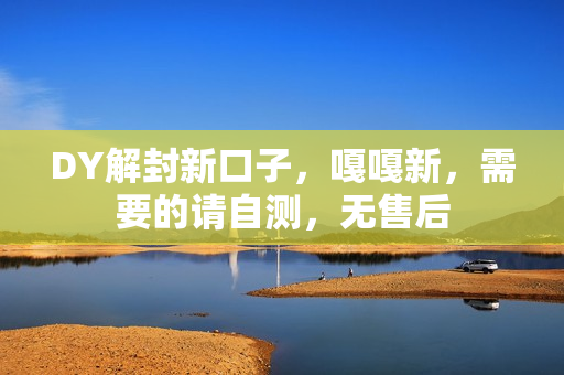 DY解封新口子，嘎嘎新，需要的请自测，无售后