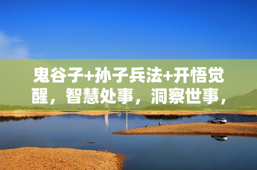 鬼谷子+孙子兵法+开悟觉醒，智慧处事，洞察世事，做对选择