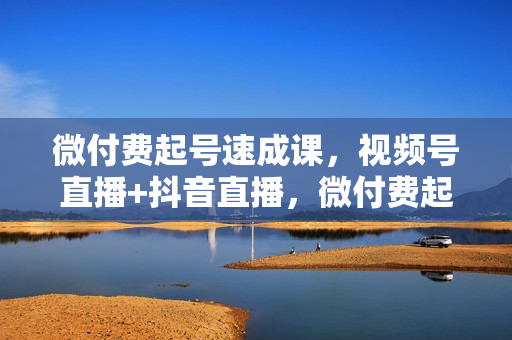 微付费起号速成课，视频号直播+抖音直播，微付费起号速成心法