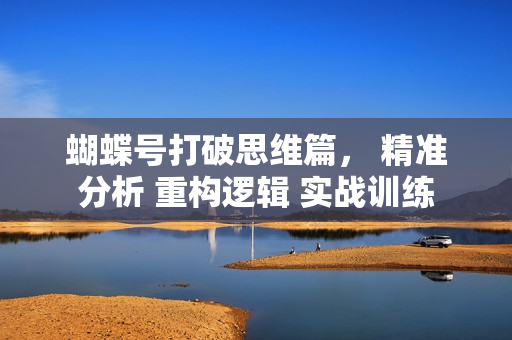 蝴蝶号打破思维篇， 精准分析 重构逻辑 实战训练