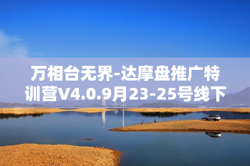 万相台无界-达摩盘推广特训营V4.0.9月23-25号线下课录音+字幕+思维导图
